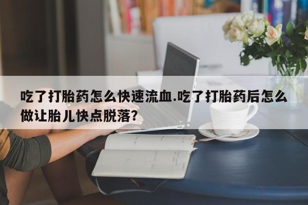 正品私人卖打胎药微信吃了打胎药怎么快速流血.吃了打胎药后怎么做让胎儿快点脱落？