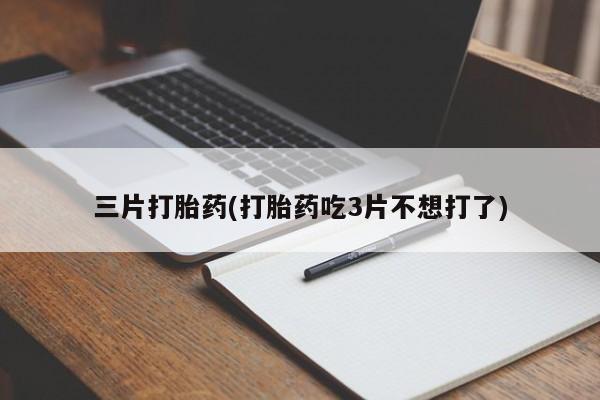 正品私人卖打胎药微信三片打胎药(打胎药吃3片不想打了)