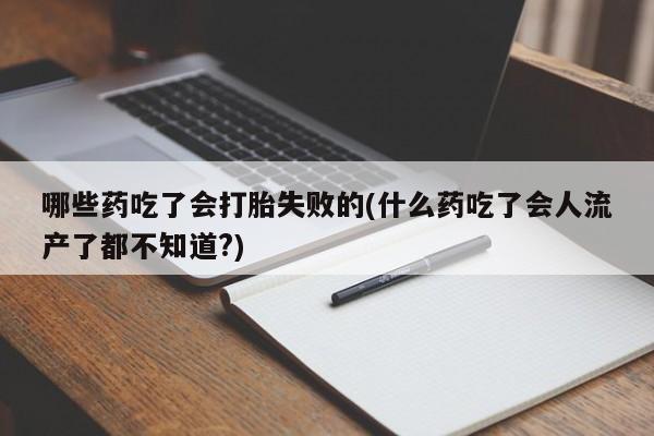 正品私人卖打胎药微信哪些药吃了会打胎失败的(什么药吃了会人流产了都不知道?)