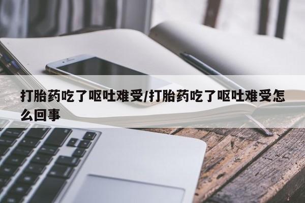 正品私人卖打胎药微信打胎药吃了呕吐难受/打胎药吃了呕吐难受怎么回事
