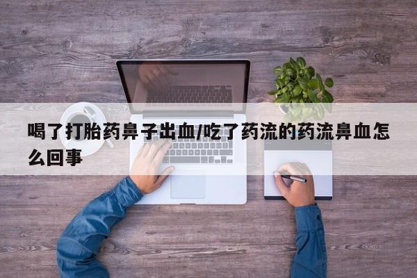 正品私人卖打胎药微信喝了打胎药鼻子出血/吃了药流的药流鼻血怎么回事