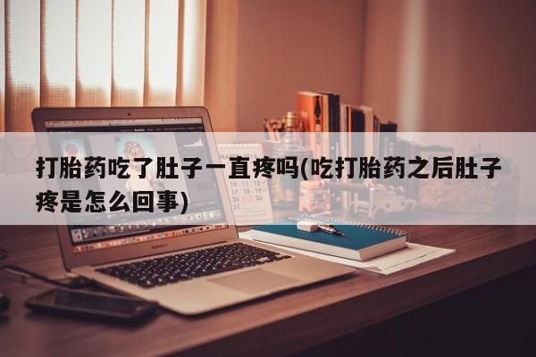 正品私人卖打胎药微信打胎药吃了肚子一直疼吗(吃打胎药之后肚子疼是怎么回事)