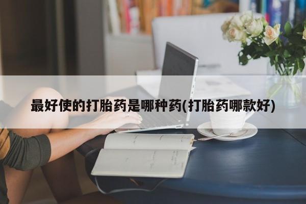 正品私人卖打胎药微信最好使的打胎药是哪种药(打胎药哪款好)