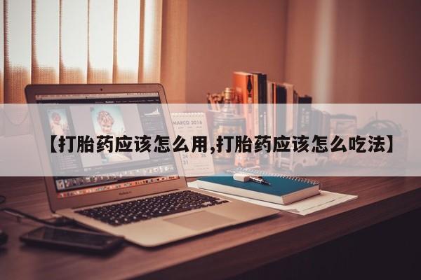 正品私人卖打胎药微信【打胎药应该怎么用,打胎药应该怎么吃法】