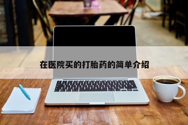 正品私人卖打胎药微信在医院买的打胎药的简单介绍