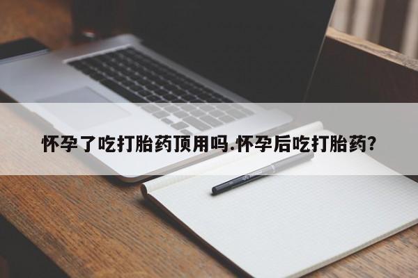正品私人卖打胎药微信怀孕了吃打胎药顶用吗.怀孕后吃打胎药？