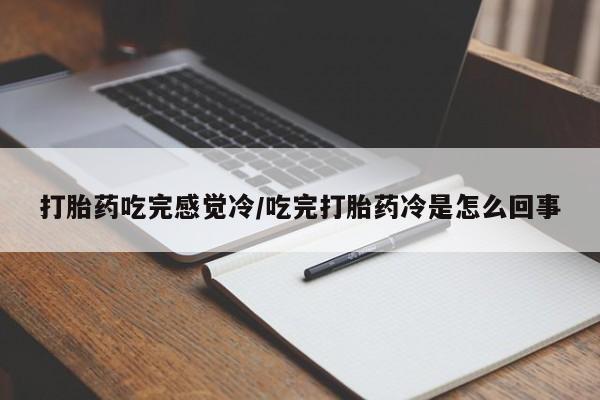 正品私人卖打胎药微信打胎药吃完感觉冷/吃完打胎药冷是怎么回事
