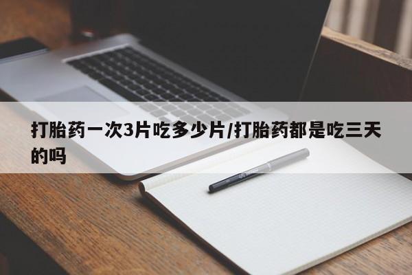 正品私人卖打胎药微信打胎药一次3片吃多少片/打胎药都是吃三天的吗
