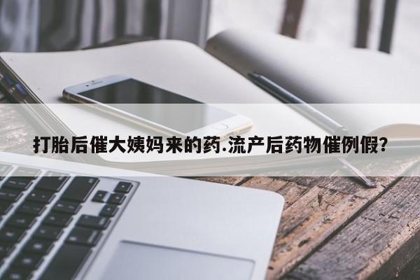 正品私人卖打胎药微信打胎后催大姨妈来的药.流产后药物催例假？