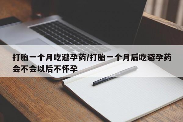 正品私人卖打胎药微信打胎一个月吃避孕药/打胎一个月后吃避孕药会不会以后不怀孕