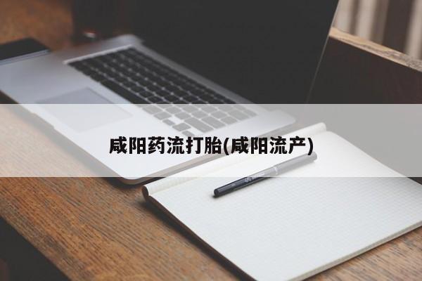 正品私人卖打胎药微信咸阳药流打胎(咸阳流产)
