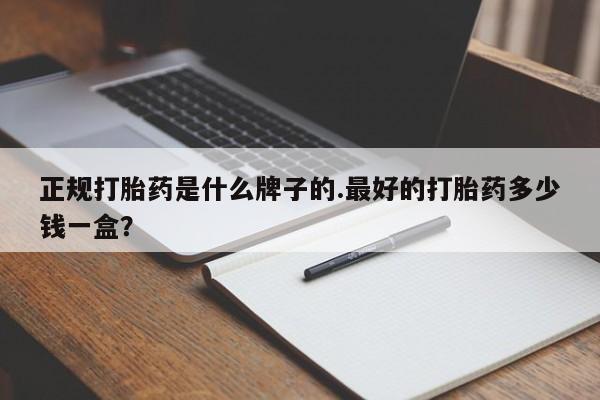 正品私人卖打胎药微信正规打胎药是什么牌子的.最好的打胎药多少钱一盒？
