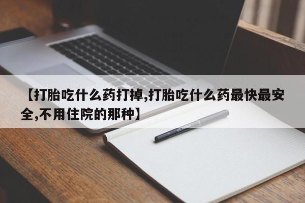 正品私人卖打胎药微信【打胎吃什么药打掉,打胎吃什么药最快最安全,不用住院的那种】