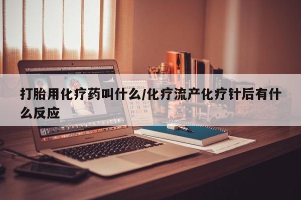 正品私人卖打胎药微信打胎用化疗药叫什么/化疗流产化疗针后有什么反应