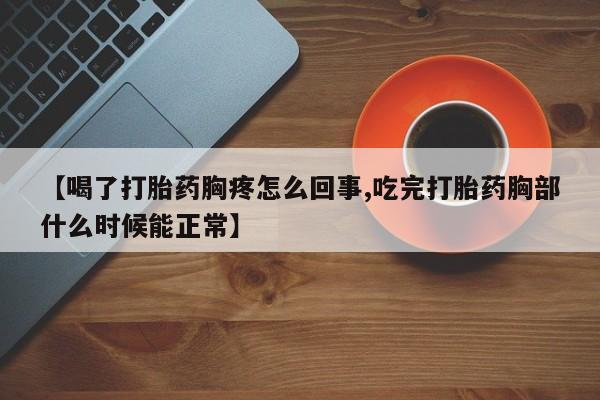 正品私人卖打胎药微信【喝了打胎药胸疼怎么回事,吃完打胎药胸部什么时候能正常】