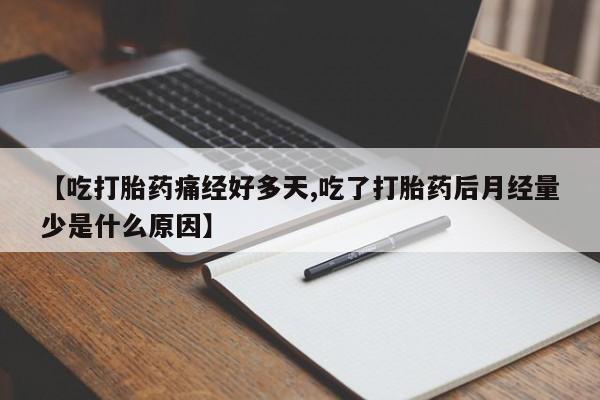 正品私人卖打胎药微信【吃打胎药痛经好多天,吃了打胎药后月经量少是什么原因】