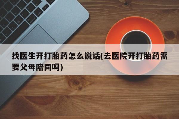 正品私人卖打胎药微信找医生开打胎药怎么说话(去医院开打胎药需要父母陪同吗)