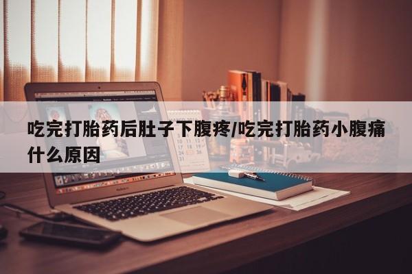 正品私人卖打胎药微信吃完打胎药后肚子下腹疼/吃完打胎药小腹痛什么原因