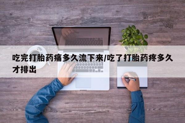 正品私人卖打胎药微信吃完打胎药痛多久流下来/吃了打胎药疼多久才排出