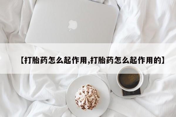 正品私人卖打胎药微信【打胎药怎么起作用,打胎药怎么起作用的】
