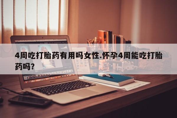 正品私人卖打胎药微信4周吃打胎药有用吗女性.怀孕4周能吃打胎药吗？