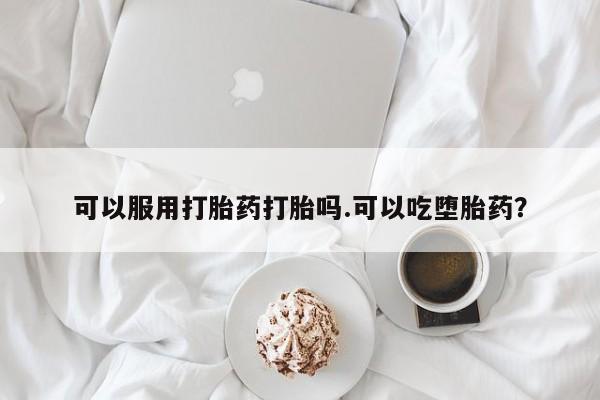 正品私人卖打胎药微信可以服用打胎药打胎吗.可以吃堕胎药？