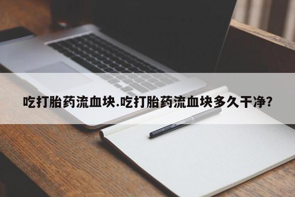 正品私人卖打胎药微信吃打胎药流血块.吃打胎药流血块多久干净？