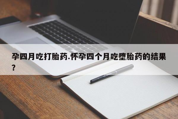 正品私人卖打胎药微信孕四月吃打胎药.怀孕四个月吃堕胎药的结果？