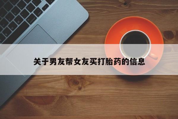 正品私人卖打胎药微信关于男友帮女友买打胎药的信息