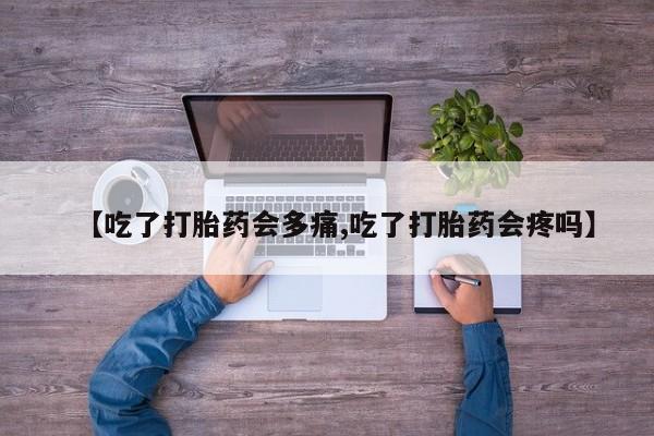 正品私人卖打胎药微信【吃了打胎药会多痛,吃了打胎药会疼吗】