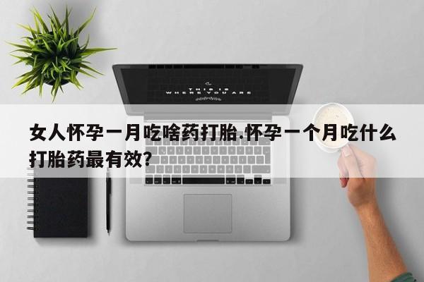 正品私人卖打胎药微信女人怀孕一月吃啥药打胎.怀孕一个月吃什么打胎药最有效？