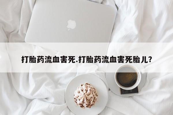 正品私人卖打胎药微信打胎药流血害死.打胎药流血害死胎儿？