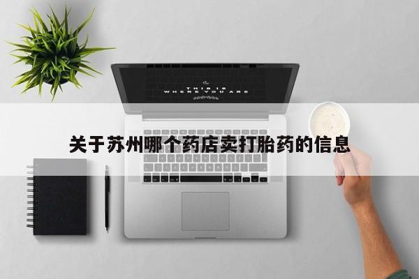 正品私人卖打胎药微信关于苏州哪个药店卖打胎药的信息