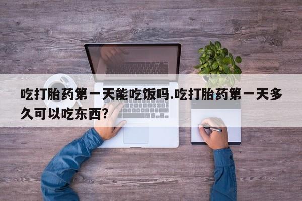 正品私人卖打胎药微信吃打胎药第一天能吃饭吗.吃打胎药第一天多久可以吃东西？