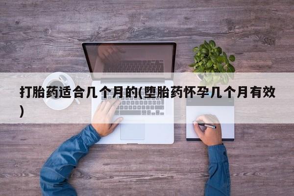 正品私人卖打胎药微信打胎药适合几个月的(堕胎药怀孕几个月有效)