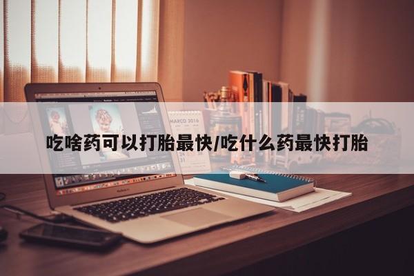 正品私人卖打胎药微信吃啥药可以打胎最快/吃什么药最快打胎