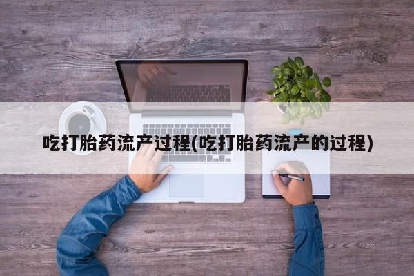 正品私人卖打胎药微信吃打胎药流产过程(吃打胎药流产的过程)