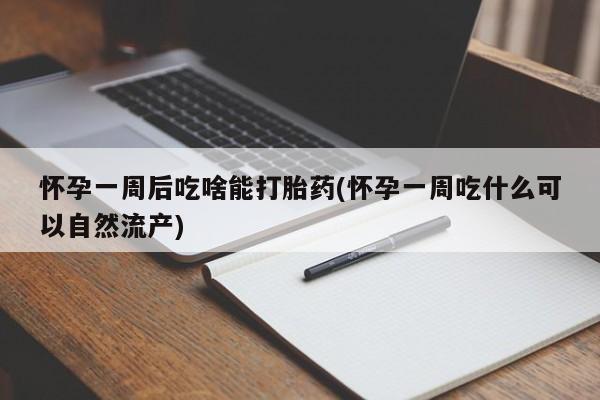 正品私人卖打胎药微信怀孕一周后吃啥能打胎药(怀孕一周吃什么可以自然流产)