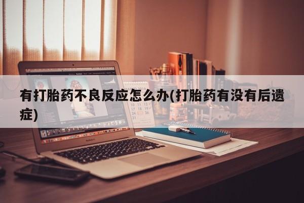 正品私人卖打胎药微信有打胎药不良反应怎么办(打胎药有没有后遗症)