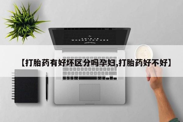 正品私人卖打胎药微信【打胎药有好坏区分吗孕妇,打胎药好不好】