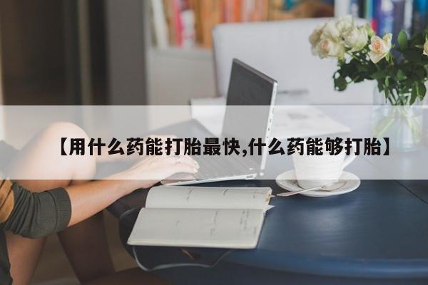 正品私人卖打胎药微信【用什么药能打胎最快,什么药能够打胎】