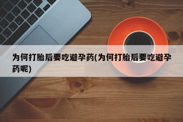 正品私人卖打胎药微信为何打胎后要吃避孕药(为何打胎后要吃避孕药呢)
