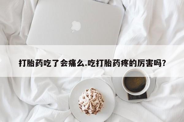 正品私人卖打胎药微信打胎药吃了会痛么.吃打胎药疼的厉害吗？