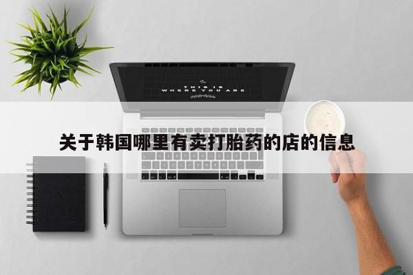 正品私人卖打胎药微信关于韩国哪里有卖打胎药的店的信息