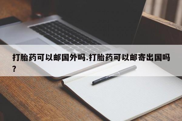 正品私人卖打胎药微信打胎药可以邮国外吗.打胎药可以邮寄出国吗？