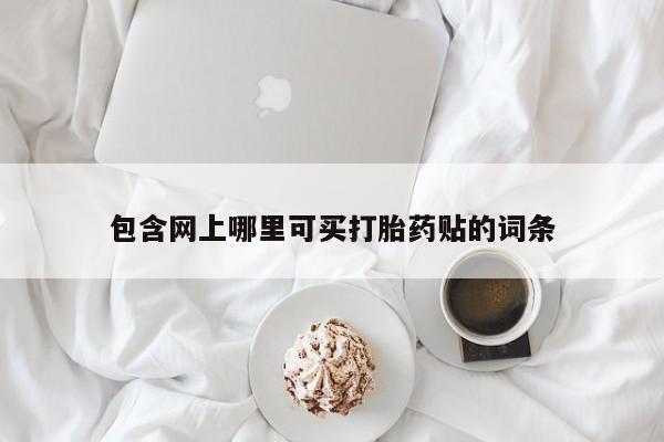 正品私人卖打胎药微信包含网上哪里可买打胎药贴的词条