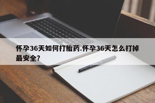 正品私人卖打胎药微信怀孕36天如何打胎药.怀孕36天怎么打掉最安全？