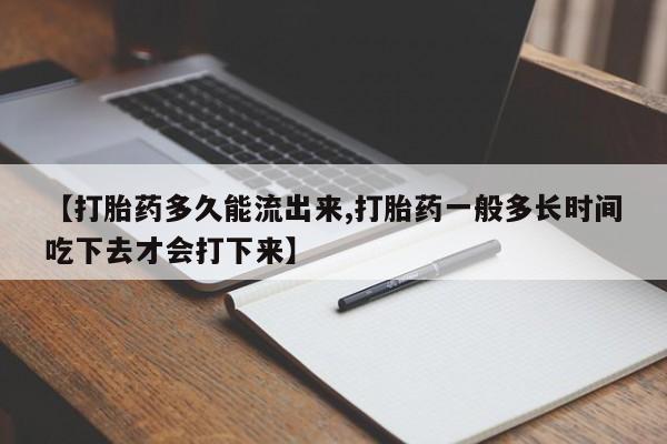 正品私人卖打胎药微信【打胎药多久能流出来,打胎药一般多长时间吃下去才会打下来】