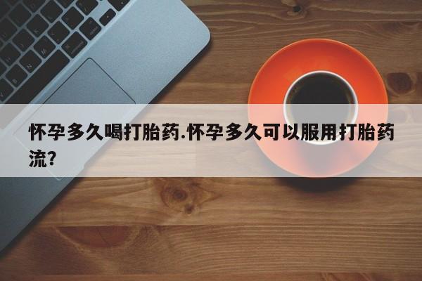 正品私人卖打胎药微信怀孕多久喝打胎药.怀孕多久可以服用打胎药流？