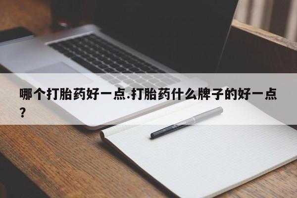 正品私人卖打胎药微信哪个打胎药好一点.打胎药什么牌子的好一点？